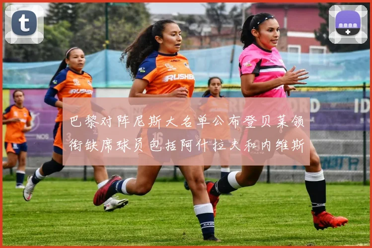 巴黎对阵尼斯大名单公布登贝莱领衔缺席球员包括阿什拉夫和内维斯