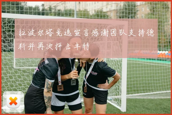 拉波尔塔竞选宣言感谢团队支持德科并再次抨击丰特